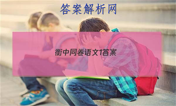 「2023衡中同卷语文1答案 」衡中同卷高三语文答案