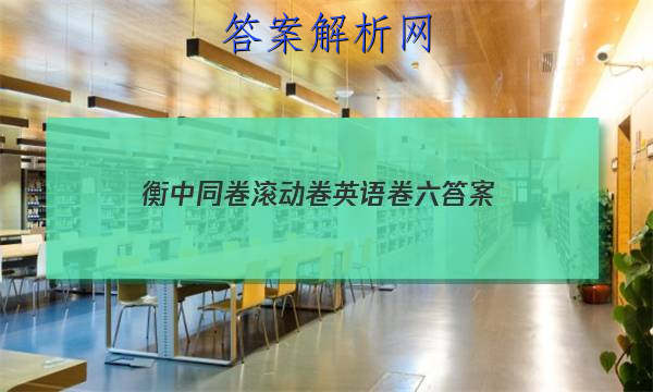 「2023衡中同卷滚动卷英语卷六
答案」衡中同卷全国卷3英语