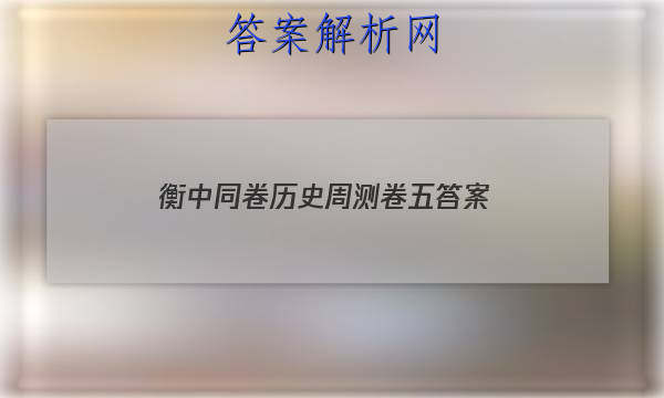 「2023衡中同卷历史周测卷五答案
」高中同步周测卷历史答案