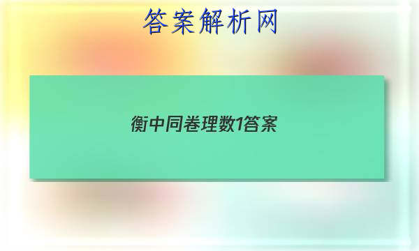 「2023衡中同卷理数1答案 」衡中同卷新高考数学答案