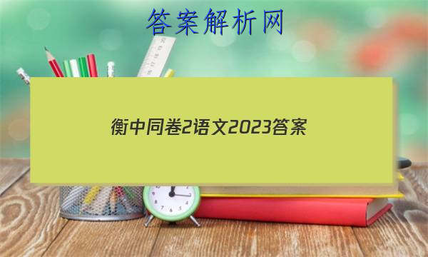 「衡中同卷2语文2023 答案」衡中同卷高考押题卷2023语文二