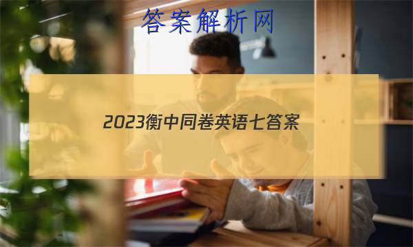 「2023衡中同卷英语七 答案」衡中同卷高三英语答案