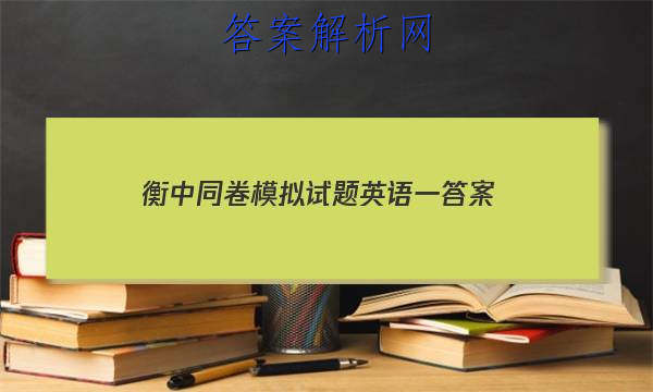 「2023衡中同卷模拟试题英语一 答案」衡中同卷专题卷英语