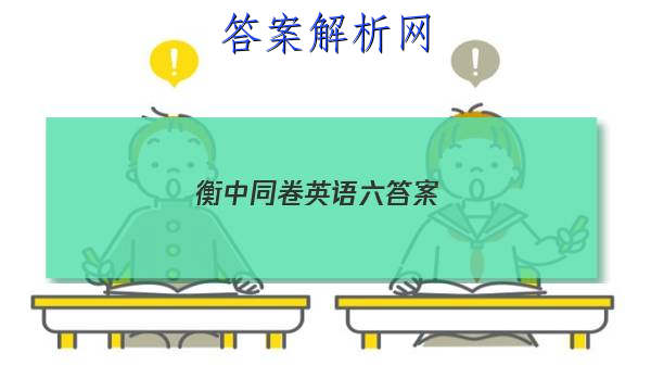 「2023衡中同卷英语六答案 」高三英语衡中同卷答案