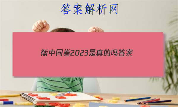 「衡中同卷2023是真的吗
答案」衡中同卷2023全国卷三