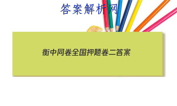 「2023衡中同卷全国押题卷二答案 」衡水同卷全国押题卷2