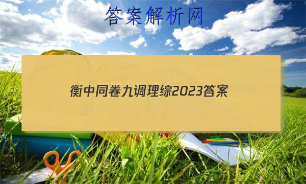 「衡中同卷九调理综2023 答案」衡中同卷2023调研卷理综三