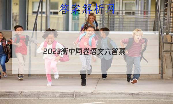 「2023衡中同卷语文六 答案」衡中同卷全国押题卷2023语文