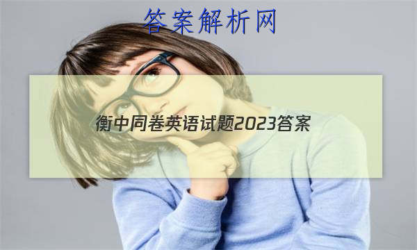 「衡中同卷英语试题2023
答案」衡中同卷高三一轮周测卷答案2023英语
