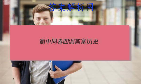 「2023衡中同卷四调答案历史
」衡中同卷历史周测卷答案