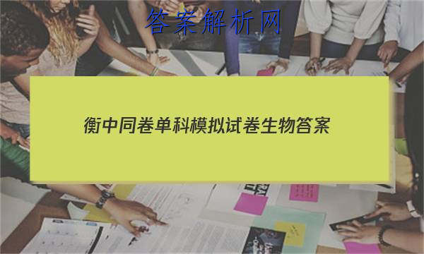 「2023衡中同卷单科模拟试卷生物
答案」衡中同卷高三一轮答案生物