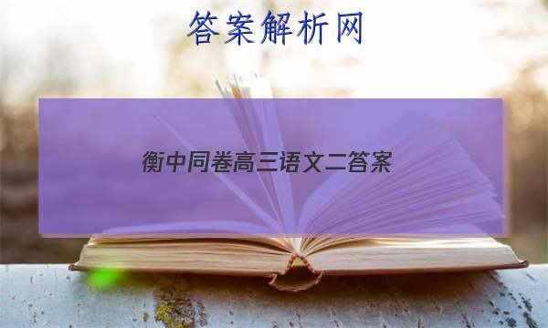 「2023衡中同卷高三语文二
答案」衡水名校高三月考卷二语文