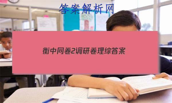 「2023衡中同卷2调研卷理综答案 」衡中同卷调研卷全国卷三