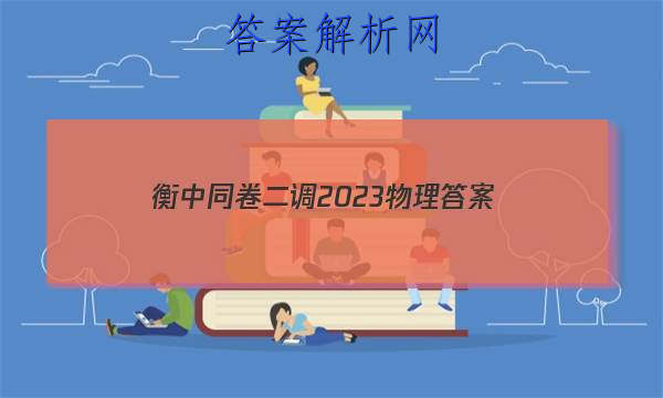「衡中同卷二调2023物理 答案」衡中同卷2023物理答案