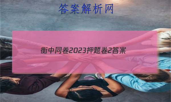 「衡中同卷2023押题卷2 答案」衡中同卷2023押题卷二