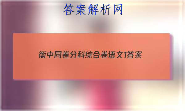 「2023衡中同卷分科综合卷语文1 答案」衡中同卷高考分科综合测试卷语文