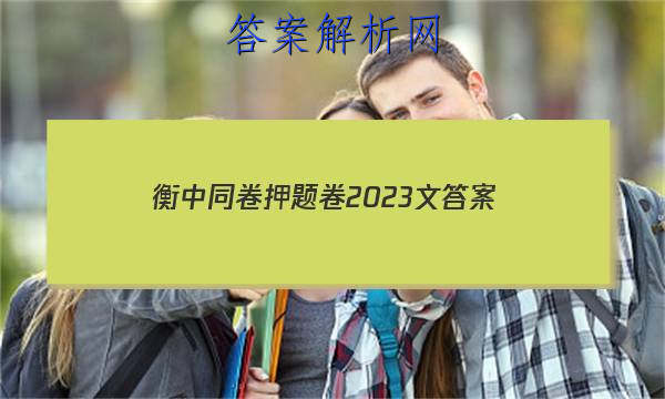 「衡中同卷押题卷2023文
答案」2023届衡中同卷全国押题卷(二)