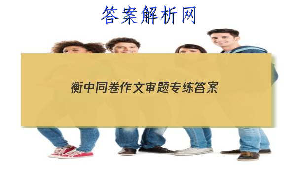 「2023衡中同卷作文审题专练
答案」衡中同卷高三期中考试语文