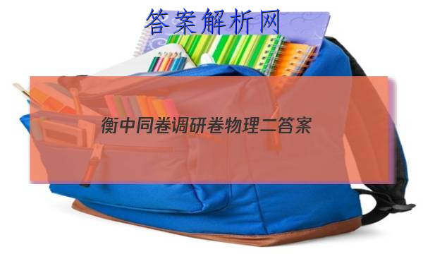 「2023衡中同卷调研卷物理二 答案」衡中同卷调研卷2023物理