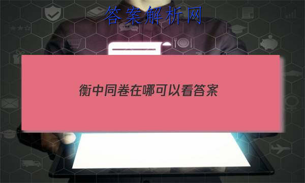 「2023衡中同卷在哪可以看 答案」衡中同卷的答案在哪里公布