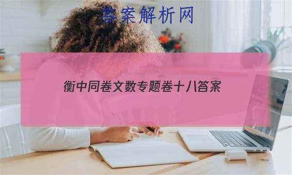 「2023衡中同卷文数专题卷十八 答案」衡中同卷二