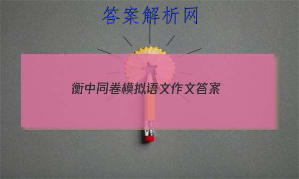 「2023衡中同卷模拟语文作文 答案」衡中同卷全国押题卷文综