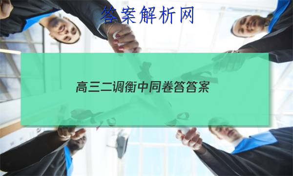 「2023高三二调衡中同卷答
答案」衡水高三二调答案