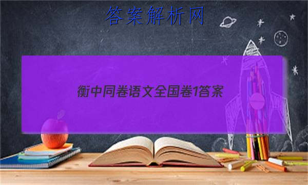 「2023衡中同卷语文全国卷1 答案」衡中同卷分科综合卷语文答案