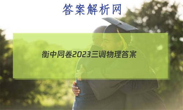 「衡中同卷2023三调物理 答案」衡中同卷2023-2023高三一调物理