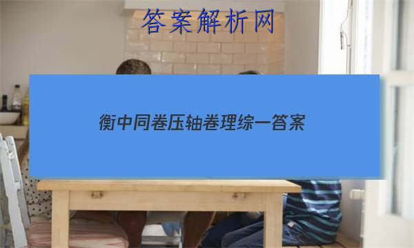 「2023衡中同卷压轴卷理综一 答案」衡中同卷押题卷理综一