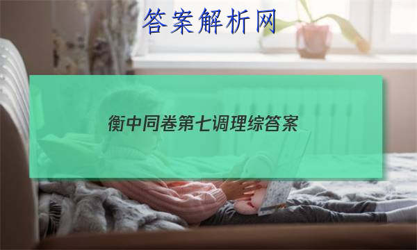 「2023衡中同卷第七调理综
答案」衡水金卷高三六调理综