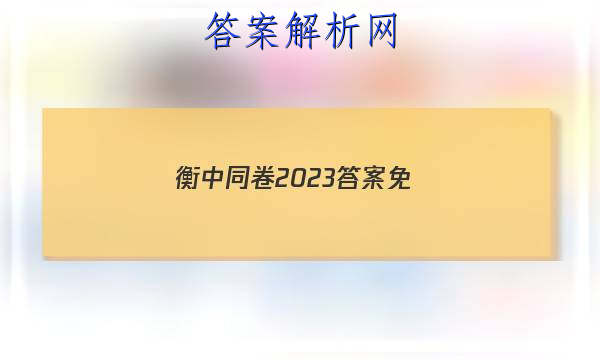 「衡中同卷2023答案免 」衡中同卷2023全国卷三