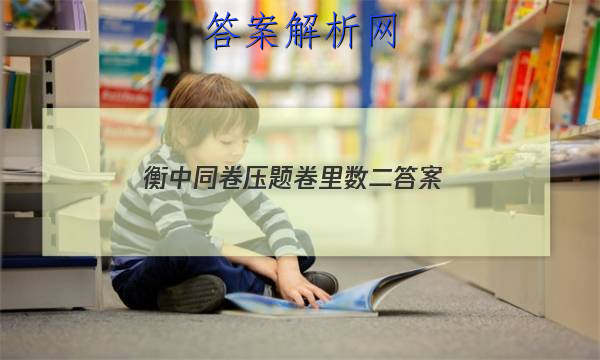 「2023衡中同卷压题卷里数二
答案」衡中同卷2
