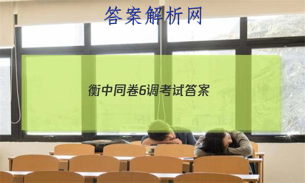 「2023衡中同卷6调考试 答案」衡中同卷五调答案