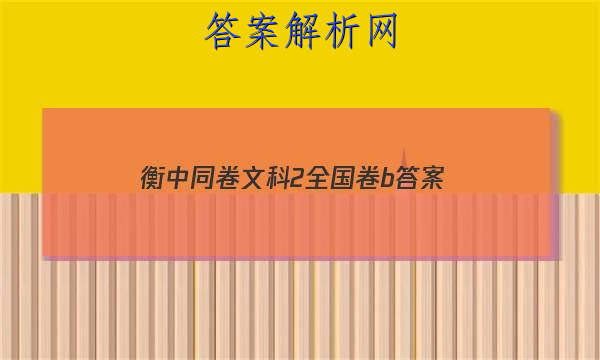 「2023衡中同卷文科2全国卷b
答案」衡中同卷分科综合卷全国二卷
