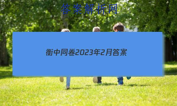 「衡中同卷2023年2月 答案」衡中同卷押题卷二2023答案免费网站