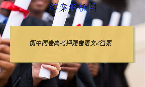 「2023衡中同卷高考押题卷语文2
答案」衡中同卷高三一轮答案语文