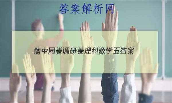 「2023衡中同卷调研卷理科数学五
答案」衡中同卷理综4答案