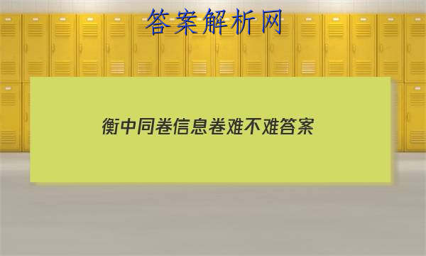 「2023衡中同卷信息卷难不难 答案」衡中同卷2023年信息卷