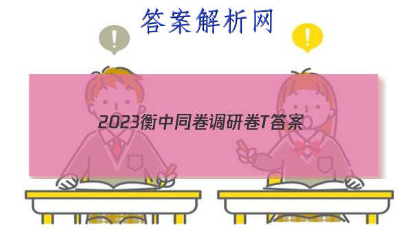 「2023衡中同卷调研卷T 答案」2023年衡中同卷调研卷答案