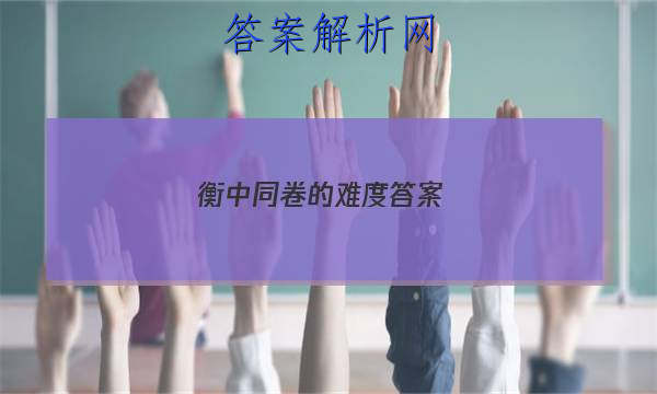 「2023衡中 同卷的难度 答案」