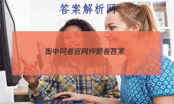 「2023衡中同卷官网押题卷 答案」衡水同卷押题卷答案