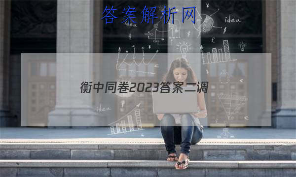 「衡中同卷2023答案二调 」衡中同卷二轮专题答案