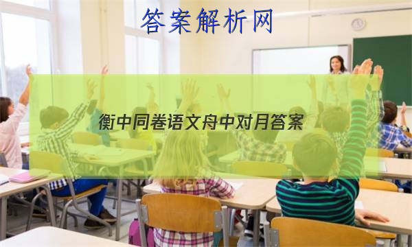 「2023衡中同卷语文舟中对月
答案」衡中同卷押题卷语文二