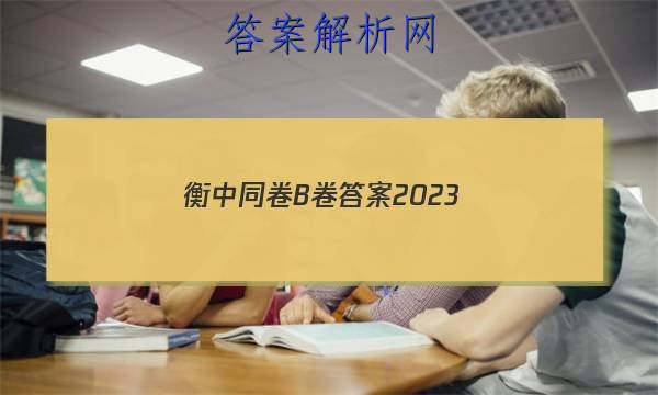 「衡中同卷B卷答案2023 」20232023衡中同卷