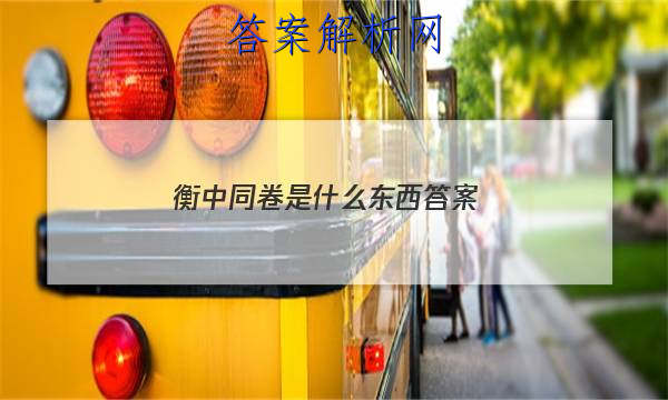 「2023衡中同卷是什么东西
答案」衡中同卷答案免费
