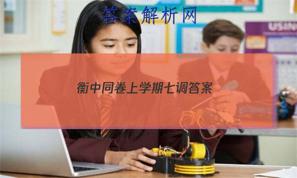 「2023衡中同卷上学期七调 答案」衡中同卷高一二调答案