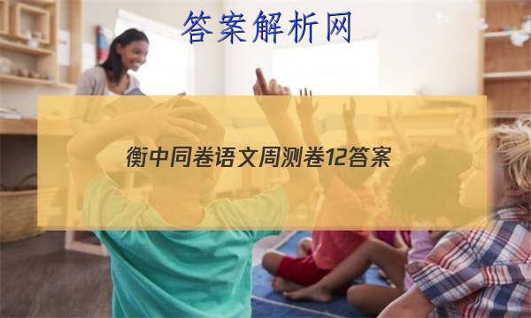 「2023衡中同卷语文周测卷12 答案」衡中同卷高三期中考试语文