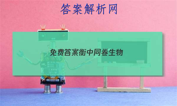 「2023免费答案衡中同卷生物 」衡中同卷新高考版生物