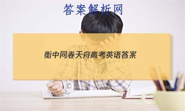 「2023衡中同卷天舟高考英语答案 」天舟文化衡中同卷答案网站